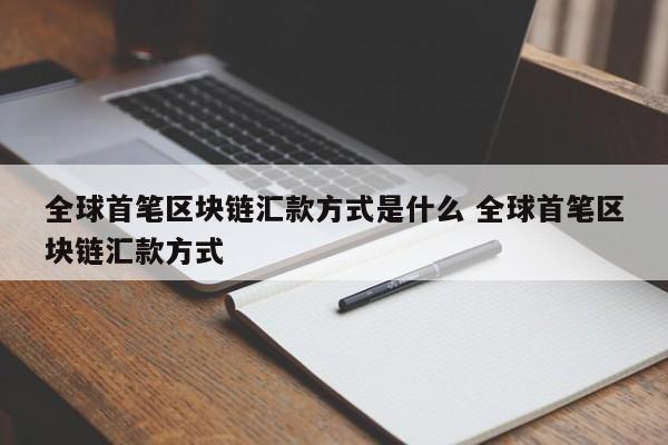 全球首笔区块链汇款方式是什么 全球首笔区块链汇款方式