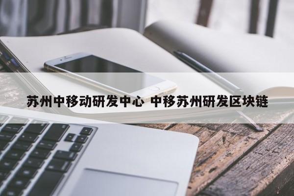 苏州中移动研发中心 中移苏州研发区块链