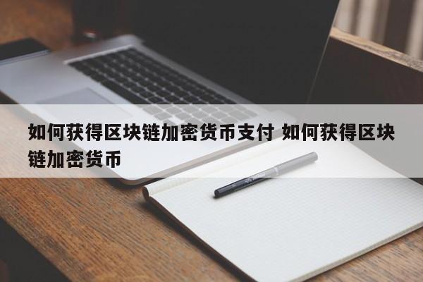 如何获得区块链加密货币支付 如何获得区块链加密货币