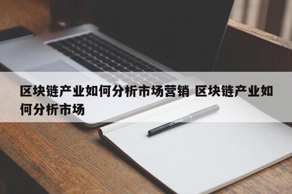 区块链产业如何分析市场营销 区块链产业如何分析市场