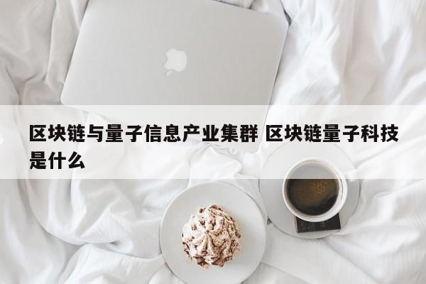 区块链与量子信息产业集群 区块链量子科技是什么